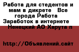 Работа для стедентов и мам в дикрете - Все города Работа » Заработок в интернете   . Ненецкий АО,Харута п.